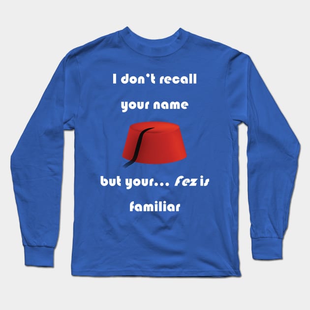 I don't recall your name but your fez is familiar - light text Long Sleeve T-Shirt by lyricalshirts